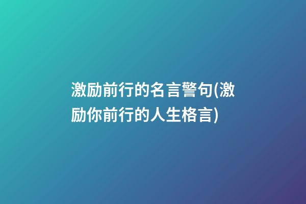 激励前行的名言警句(激励你前行的人生格言)