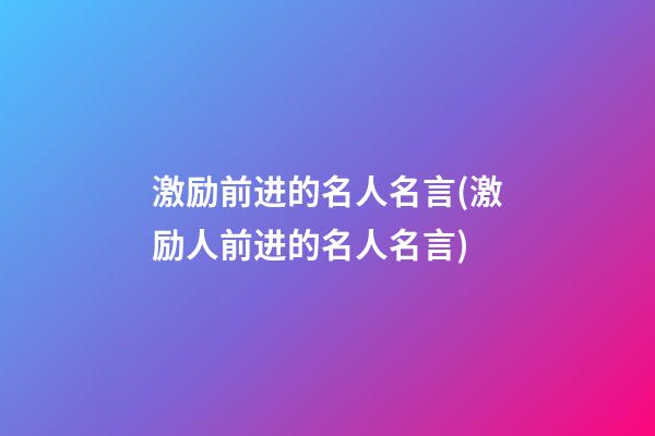 激励前进的名人名言(激励人前进的名人名言)