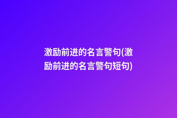 激励前进的名言警句(激励前进的名言警句短句)