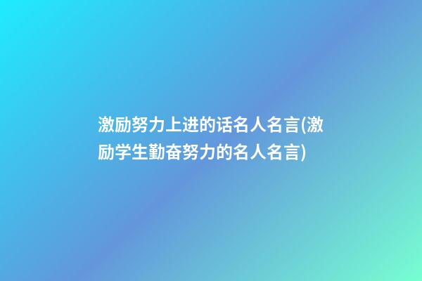 激励努力上进的话名人名言(激励学生勤奋努力的名人名言)