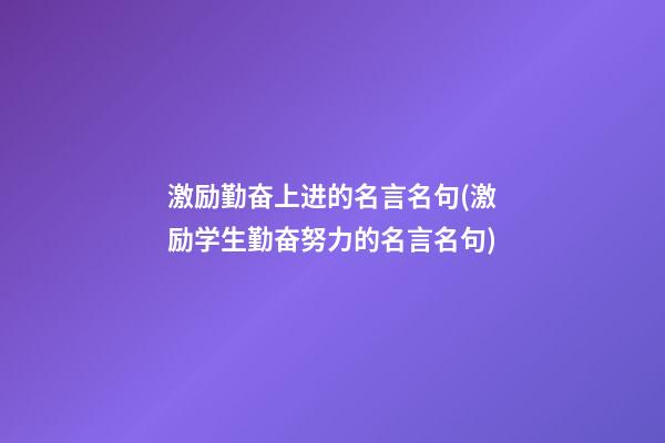 激励勤奋上进的名言名句(激励学生勤奋努力的名言名句)