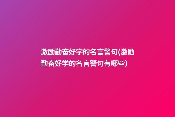 激励勤奋好学的名言警句(激励勤奋好学的名言警句有哪些)