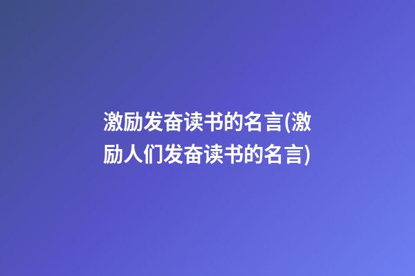 激励发奋读书的名言(激励人们发奋读书的名言)