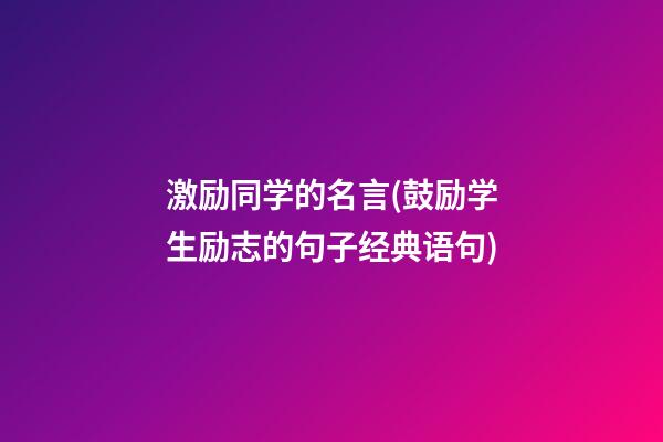 激励同学的名言(鼓励学生励志的句子经典语句)