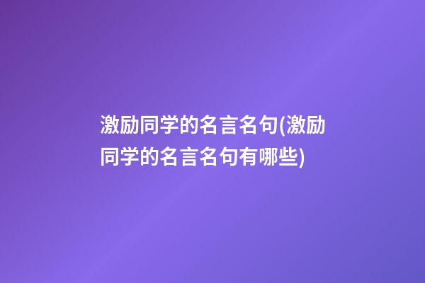 激励同学的名言名句(激励同学的名言名句有哪些)