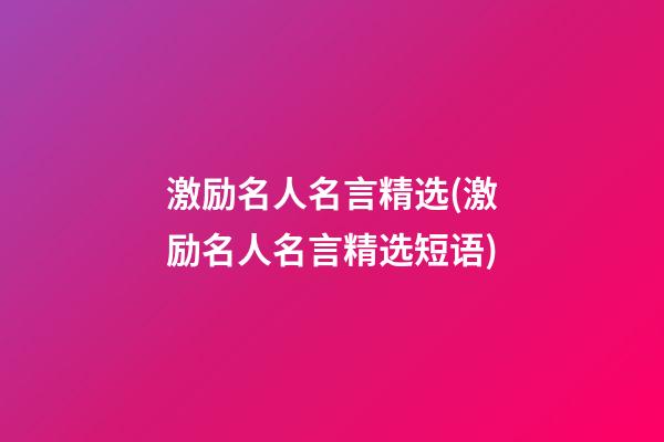 激励名人名言精选(激励名人名言精选短语)