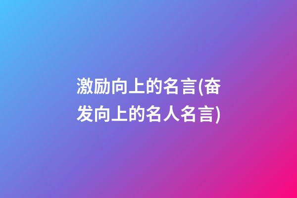 激励向上的名言(奋发向上的名人名言)