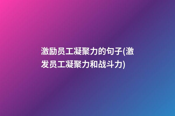 激励员工凝聚力的句子(激发员工凝聚力和战斗力)