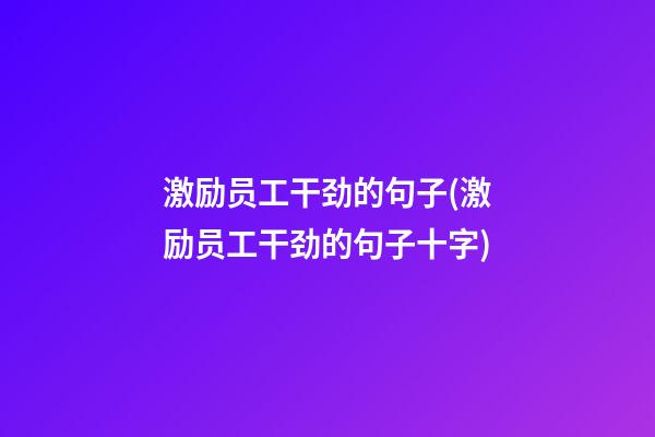 激励员工干劲的句子(激励员工干劲的句子十字)