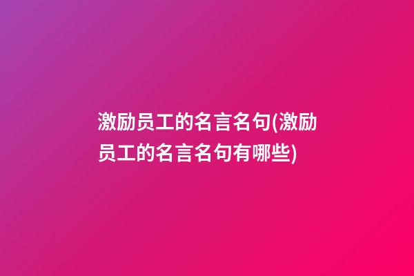 激励员工的名言名句(激励员工的名言名句有哪些)