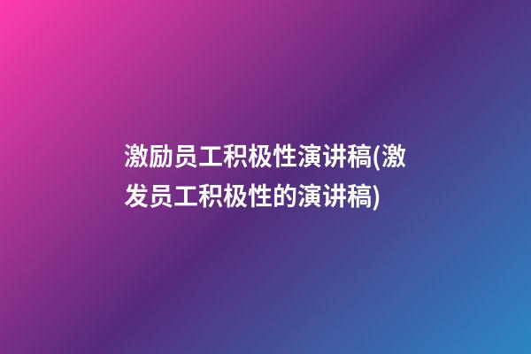 激励员工积极性演讲稿(激发员工积极性的演讲稿)