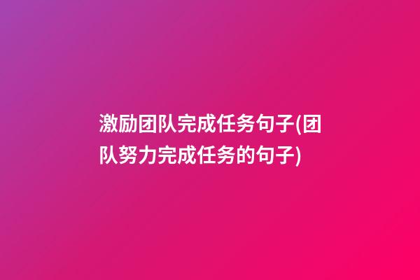 激励团队完成任务句子(团队努力完成任务的句子)