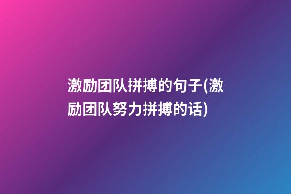 激励团队拼搏的句子(激励团队努力拼搏的话)