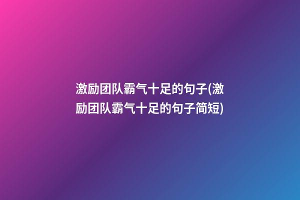 激励团队霸气十足的句子(激励团队霸气十足的句子简短)