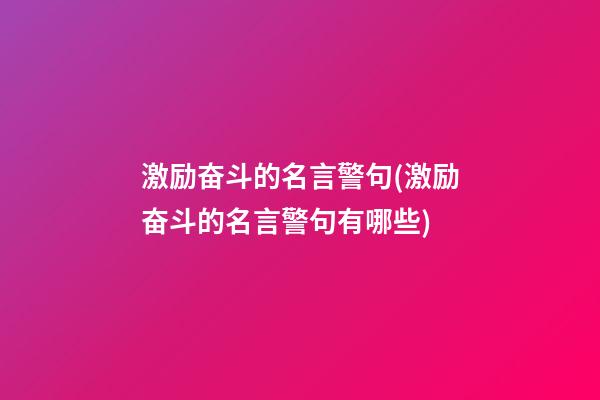 激励奋斗的名言警句(激励奋斗的名言警句有哪些)