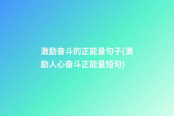 激励奋斗的正能量句子(激励人心奋斗正能量短句)