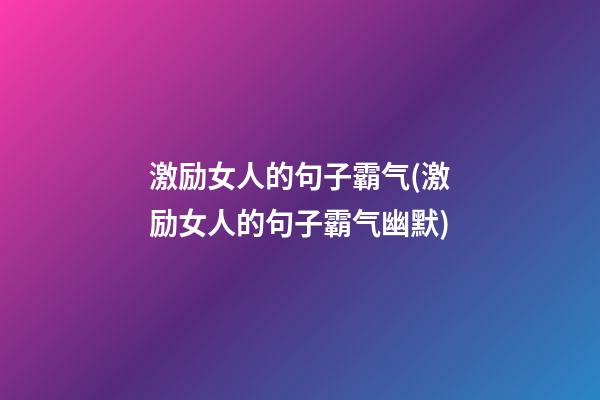 激励女人的句子霸气(激励女人的句子霸气幽默)