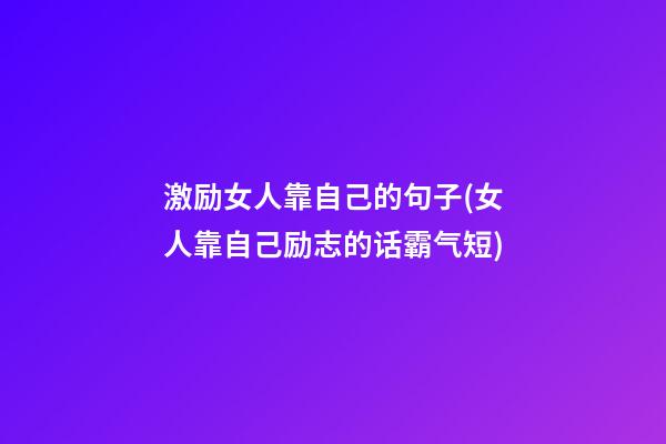 激励女人靠自己的句子(女人靠自己励志的话霸气短)