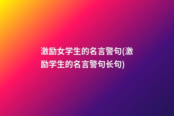 激励女学生的名言警句(激励学生的名言警句长句)