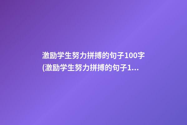 激励学生努力拼搏的句子100字(激励学生努力拼搏的句子100字左右)