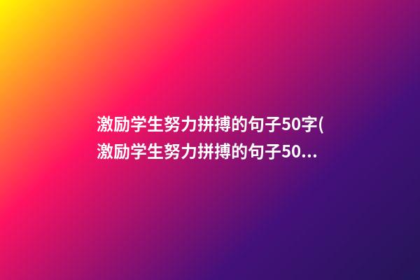 激励学生努力拼搏的句子50字(激励学生努力拼搏的句子50字怎么写)