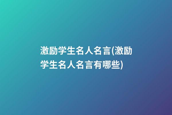 激励学生名人名言(激励学生名人名言有哪些)