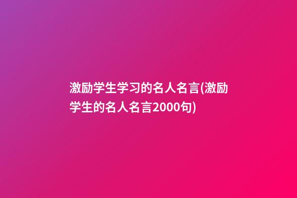 激励学生学习的名人名言(激励学生的名人名言2000句)