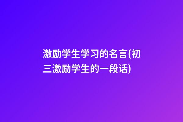 激励学生学习的名言(初三激励学生的一段话)