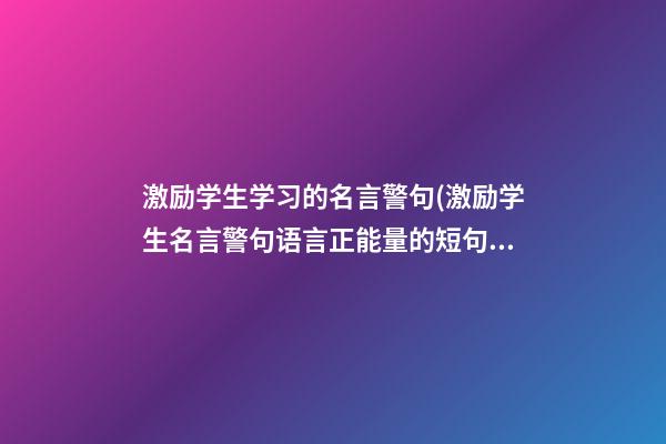 激励学生学习的名言警句(激励学生名言警句语言正能量的短句)