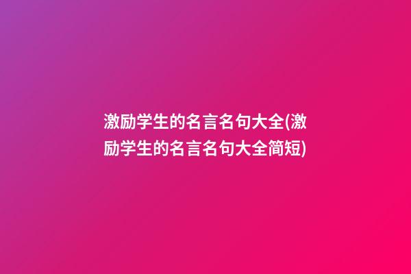 激励学生的名言名句大全(激励学生的名言名句大全简短)