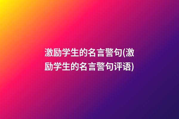 激励学生的名言警句(激励学生的名言警句评语)