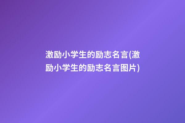 激励小学生的励志名言(激励小学生的励志名言图片)