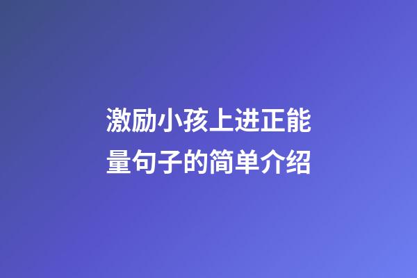 激励小孩上进正能量句子的简单介绍