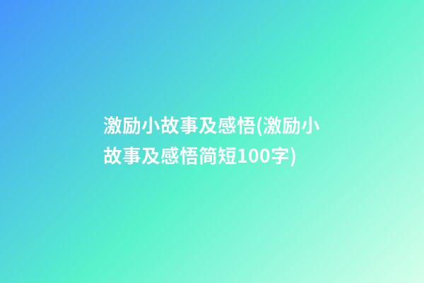 激励小故事及感悟(激励小故事及感悟简短100字)