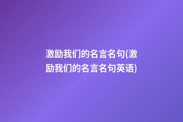 激励我们的名言名句(激励我们的名言名句英语)