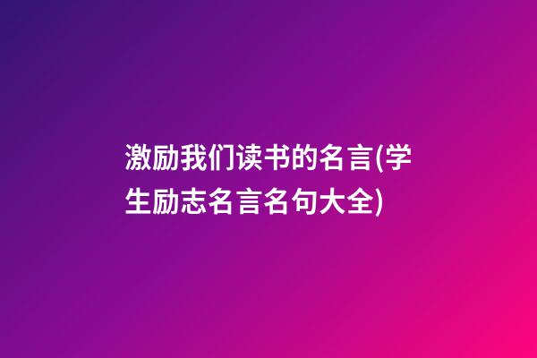 激励我们读书的名言(学生励志名言名句大全)