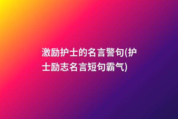 激励护士的名言警句(护士励志名言短句霸气)