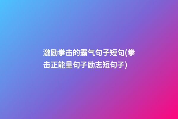 激励拳击的霸气句子短句(拳击正能量句子励志短句子)