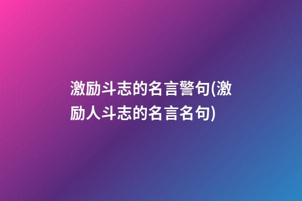 激励斗志的名言警句(激励人斗志的名言名句)