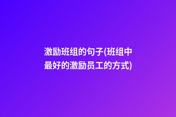 激励班组的句子(班组中最好的激励员工的方式)