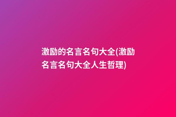 激励的名言名句大全(激励名言名句大全人生哲理)