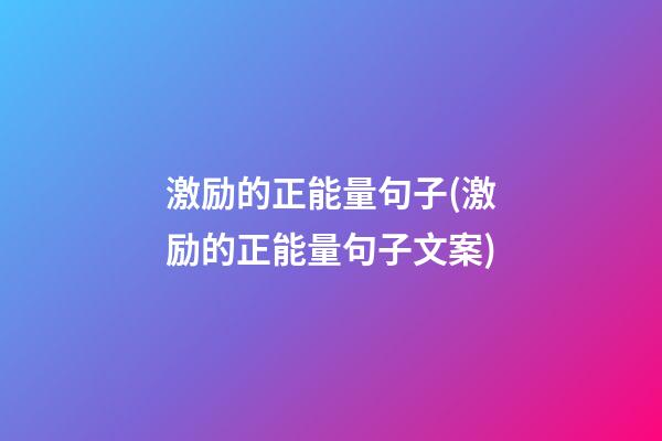 激励的正能量句子(激励的正能量句子文案)