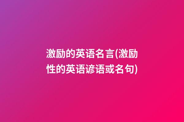 激励的英语名言(激励性的英语谚语或名句)