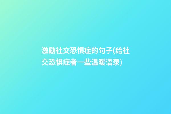 激励社交恐惧症的句子(给社交恐惧症者一些温暖语录)