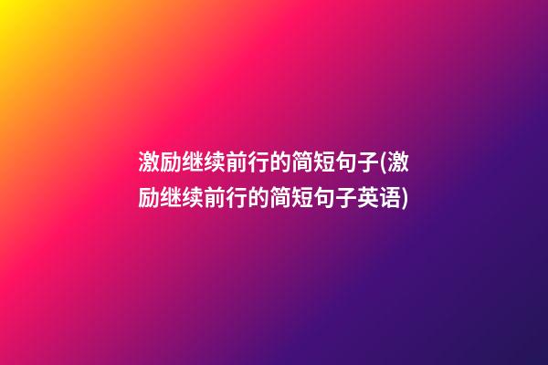 激励继续前行的简短句子(激励继续前行的简短句子英语)