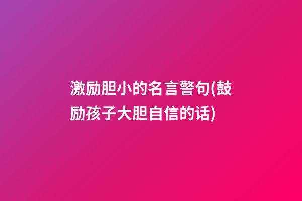 激励胆小的名言警句(鼓励孩子大胆自信的话)