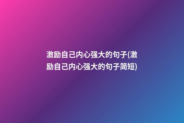 激励自己内心强大的句子(激励自己内心强大的句子简短)