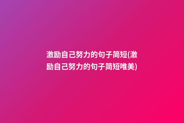 激励自己努力的句子简短(激励自己努力的句子简短唯美)