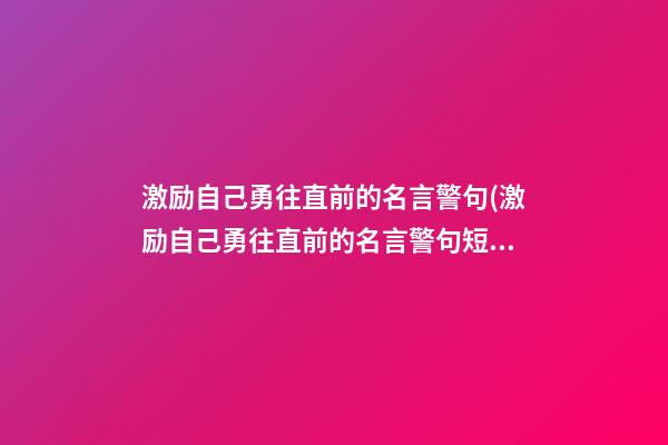 激励自己勇往直前的名言警句(激励自己勇往直前的名言警句短句)