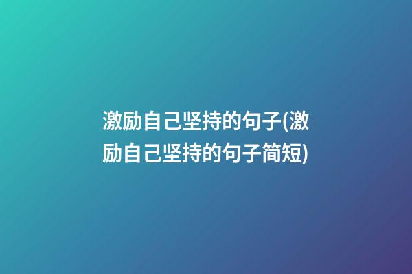 激励自己坚持的句子(激励自己坚持的句子简短)